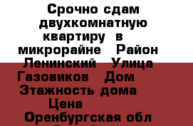 Срочно сдам двухкомнатную квартиру  в 24  микрорайне › Район ­ Ленинский › Улица ­ Газовиков › Дом ­ 32 › Этажность дома ­ 9 › Цена ­ 14 000 - Оренбургская обл., Оренбург г. Недвижимость » Квартиры аренда   